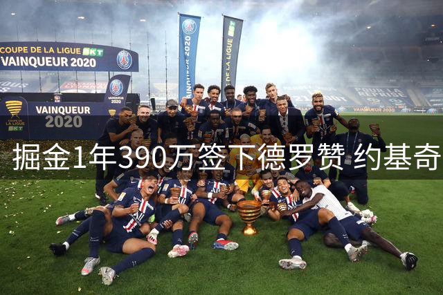 掘金1年390万签下德罗赞 约基奇领衔三巨头亲自游说