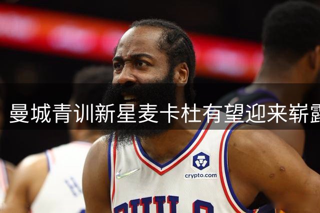 曼城青训新星麦卡杜有望迎来崭露头角机会