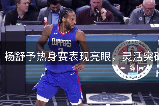 杨舒予热身赛表现亮眼，灵活突破上篮得分