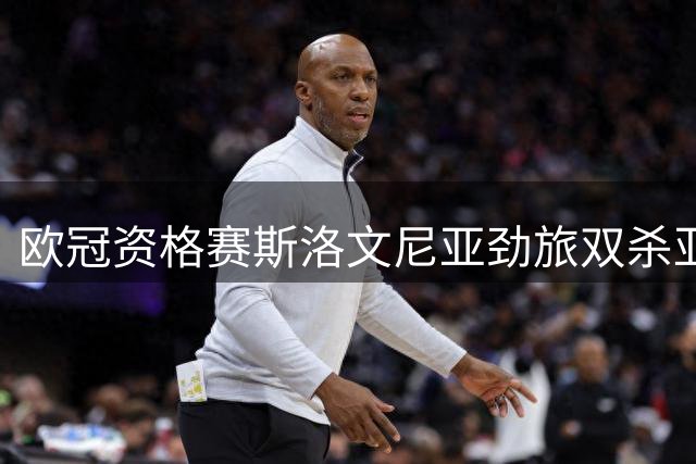 欧冠资格赛斯洛文尼亚劲旅双杀亚美尼亚对手晋级