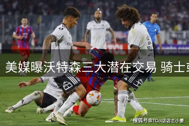 美媒曝沃特森三大潜在交易 骑士或送斯特鲁斯+首轮签